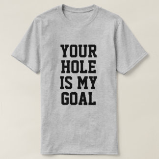 YOUR HOLE IS MY GOAL T SHIRT