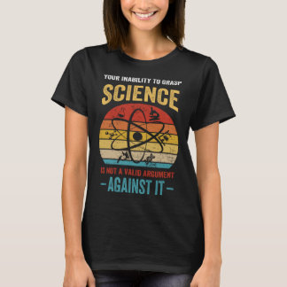 Your Inability To Grasp Science Is Not A Valid Arg T Shirt