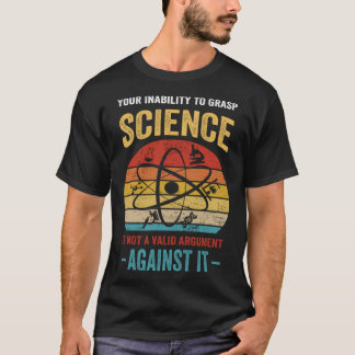 Your Inability To Grasp Science Is Not A Valid Arg T Shirt
