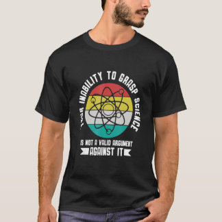 Your insability to Grasp Science is not an Argumen T Shirt