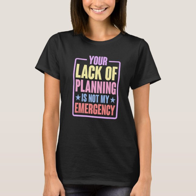 Your Lack Of Planning Is Not My Emergency    Premi T Shirt (Framsida)