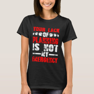 Your Lack Of Planning Is Not My Emergency T Shirt