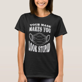 Your Mask Makes You Look Stupid This Is Stupid Mas T Shirt