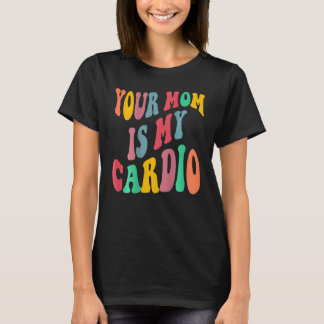 YOUR MOM IS MY CARDIO retro groovy on back of T Shirt