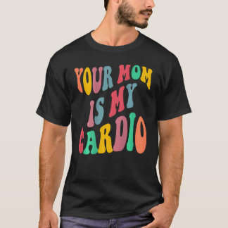 YOUR MOM IS MY CARDIO retro groovy on back of T Shirt