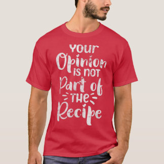 Your Opinion Is Not Part of The Recipe Chef Cook D T Shirt