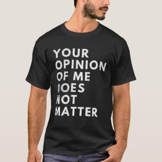 Your Opinion Of Me Does Not Matter T Shirt