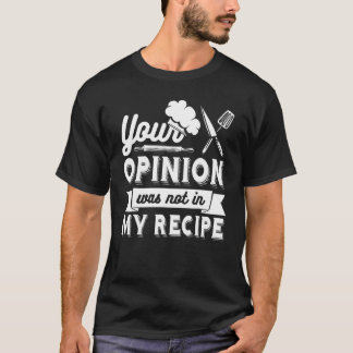 YOUR OPINION WAS NOT IN MY RECIPE Chef T Shirt