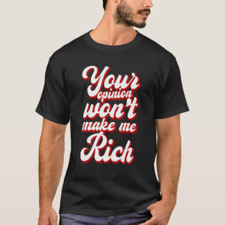 Your Opinion Won't Make Me Rich --- T Shirt