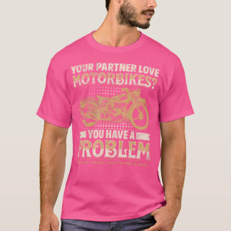 Your Partner Loves Motorbikes You Have A Problem T Shirt