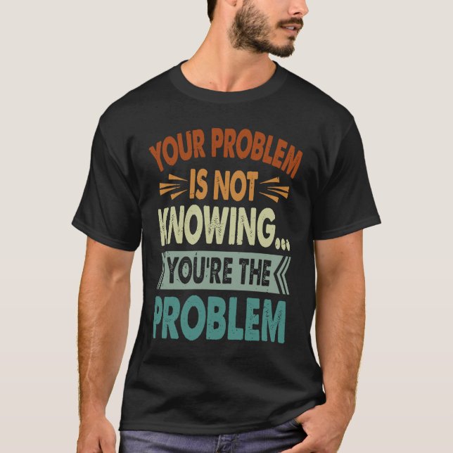 Your Problem Is Not Knowing  You're The Problem  1 T Shirt (Framsida)