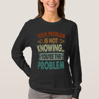 Your Problem Is Not Knowing  You're The Problem  1 T Shirt