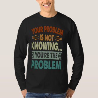 Your Problem Is Not Knowing  You're The Problem  1 T Shirt