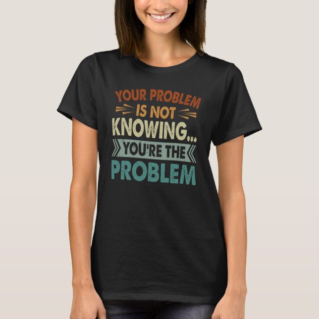 Your Problem Is Not Knowing You're The Problem T Shirt (Framsida)