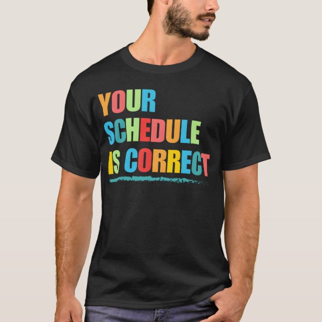 Your Schedule is Correct Funny Back to School Life T Shirt (Framsida)