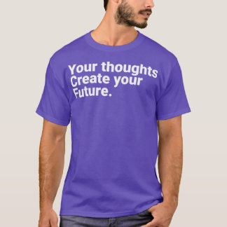 Your Thoughts Create Your Future Motivational Quot T Shirt
