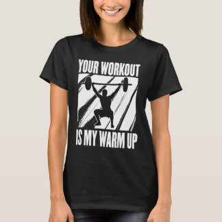 Your Workout Is My Warm Up Training Motivation Lif T Shirt