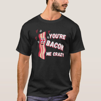 You're Bacon Me Crazy Bacon Valentine's Day T Shirt