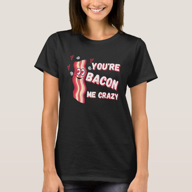You're Bacon Me Crazy Bacon  Valentine's Day T Shirt (Framsida)
