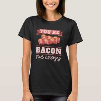 You're Bacon Me Crazy Breakfast Bacon  Meat Bacon  T Shirt