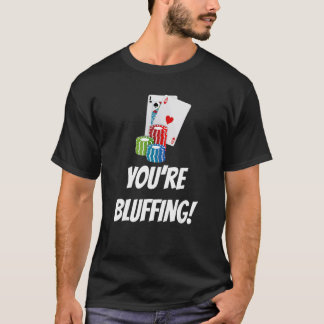 You're Bluffing  Playing Cards Chips T Shirt