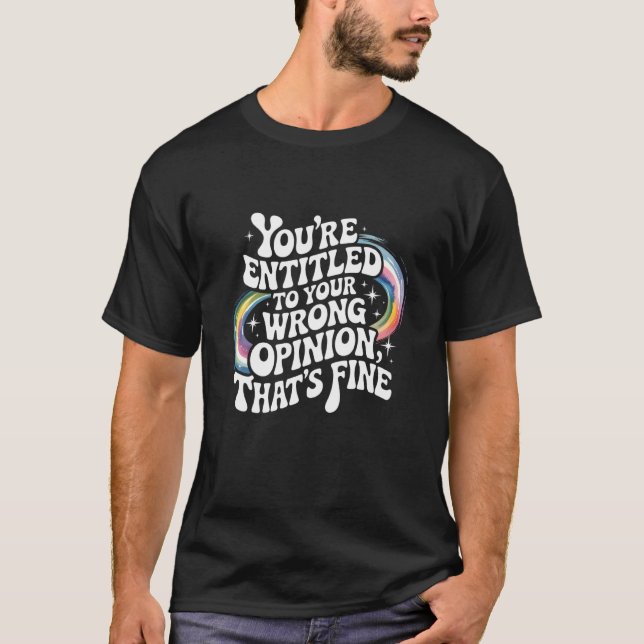 You're Entitled to Your Wrong Opinion That's Fine  T Shirt (Framsida)