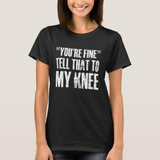 Youre Fine Tell That to My Knee Replacement Surger T Shirt