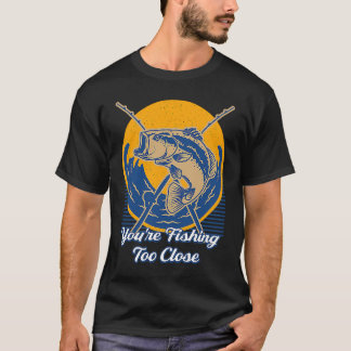 Youre Fishing Too Close Fisherman Lakes Fish Lagoo T Shirt
