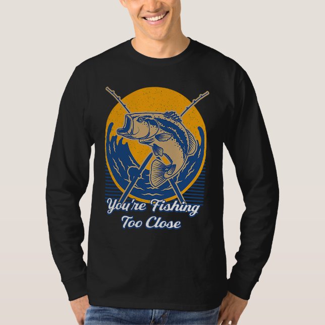 Youre Fishing Too Close Fisherman Lakes Fish Lagoo T Shirt (Framsida)