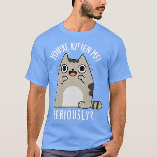 Youre Kitten mig på allvar. T Shirt