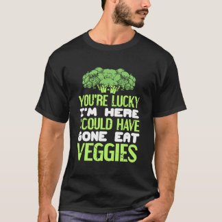 You're Lucky I'm Here Could Have Gone Eat Veggies T Shirt