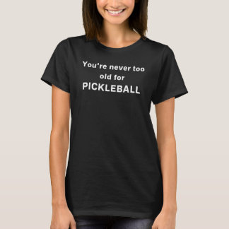 You're Never Too Old For Pickleball T Shirt