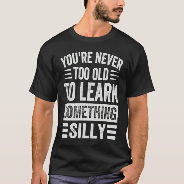 You're Never Too Old To Learn Something Silly T Shirt (Framsida)