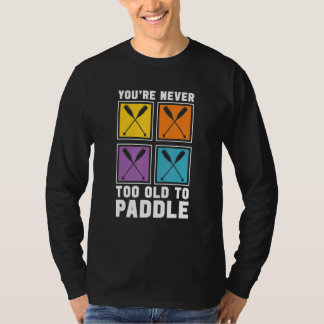 You're Never Too Old To Paddle Dragon Boat Racing  T Shirt