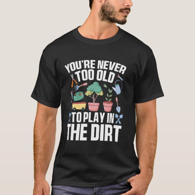 You're Never Too Old to Play in the Dirt Funny Gar T Shirt (Framsida)