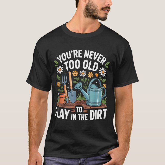 You're Never Too Old To Play In The Dirt Funny Gar T Shirt (Framsida)