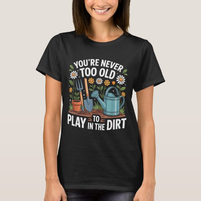 You're Never Too Old To Play In The Dirt Funny Gar T Shirt (Framsida)