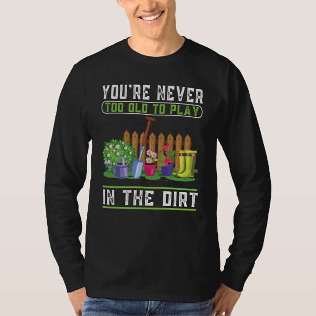 You're Never Too Old To Play In The Dirt Garden    T Shirt (Framsida)