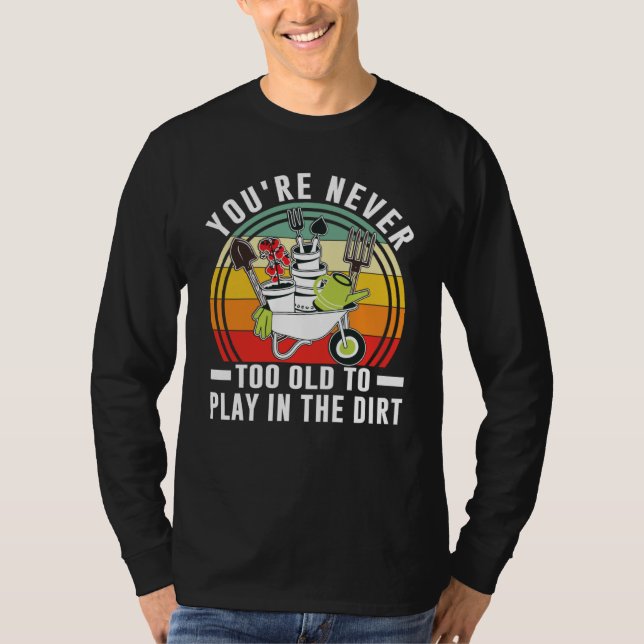 You're Never Too Old To Play In The Dirt Garden    T Shirt (Framsida)