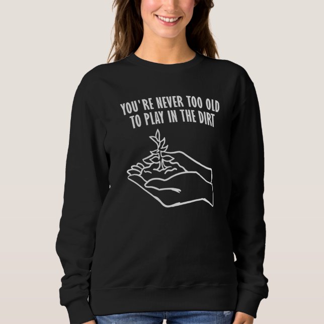 You're never too old to play in the dirt Gardening T Shirt (Framsida)