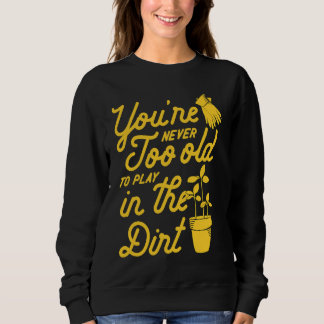 You're Never Too Old To Play In The Dirt Gardening T Shirt