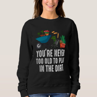 You're Never Too Old To Play In The Dirt Gardening T Shirt