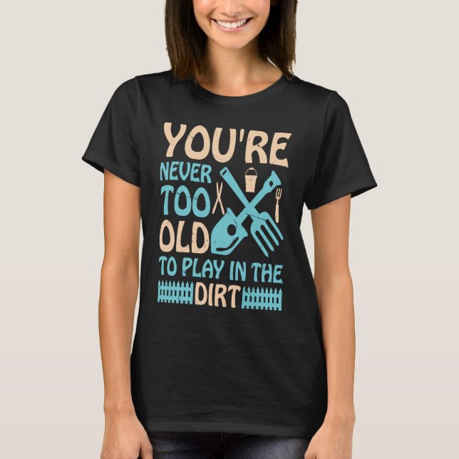 You're Never Too Old to Play in the Dirt T Shirt (Framsida)