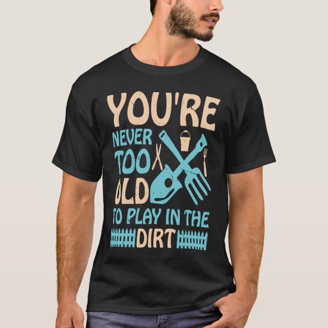 You're Never Too Old to Play in the Dirt T Shirt (Framsida)