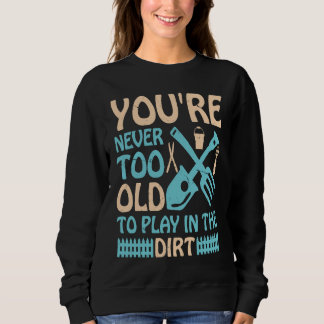 You're Never Too Old to Play in the Dirt T Shirt