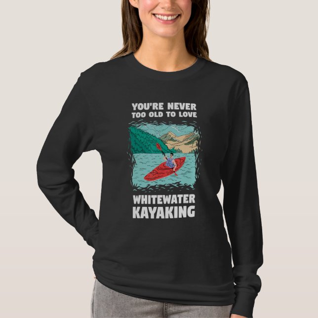 You're Never Too Old Too Love Whitewater Kayaking T Shirt (Framsida)