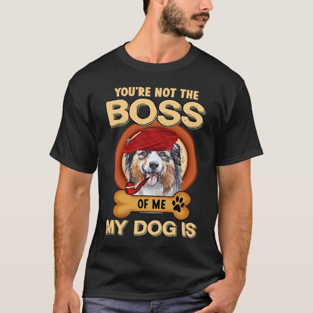 You're Not Boss Of Me My Dog Is Aussie Australian  T Shirt (Framsida)