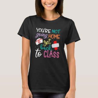 You're Not Going Home Get Back To Class School Nur T Shirt