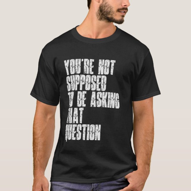 You're Not Supposed To Be Asking That Question Fun T Shirt (Framsida)