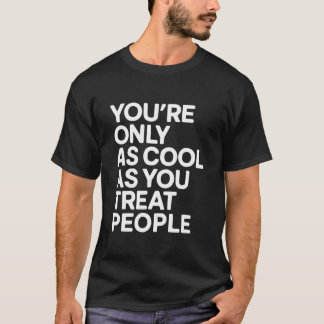 You're Only As Cool As You Treat People T Shirt